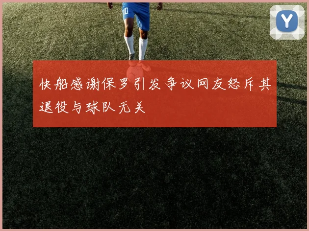 快船感谢保罗引发争议网友怒斥其退役与球队无关