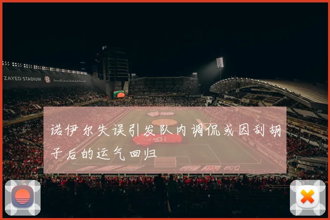诺伊尔失误引发队内调侃或因刮胡子后的运气回归