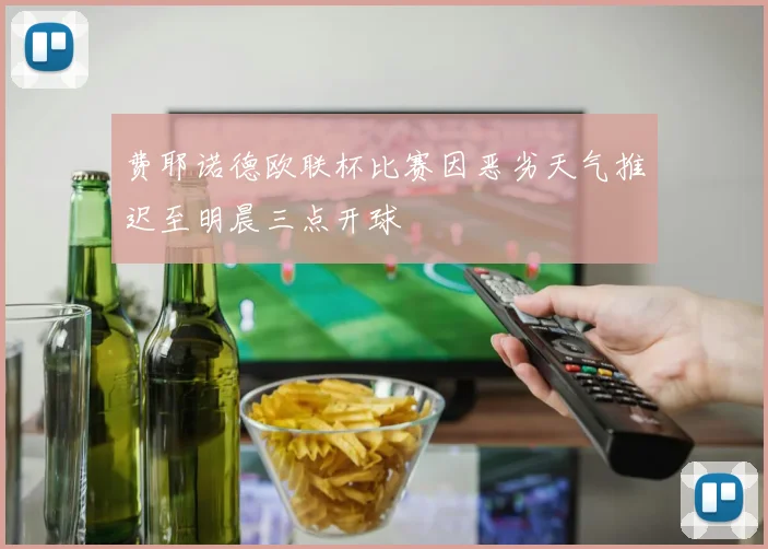费耶诺德欧联杯比赛因恶劣天气推迟至明晨三点开球