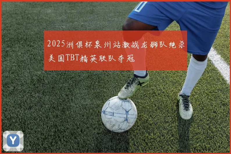 2025洲俱杯泉州站激战龙狮队绝杀美国TBT精英联队夺冠