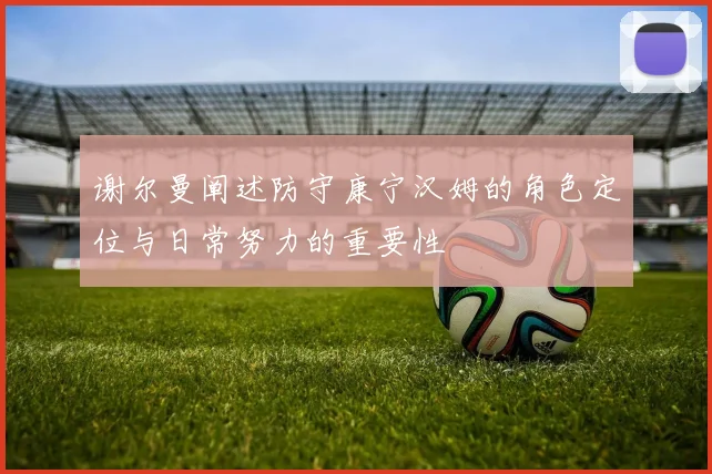 谢尔曼阐述防守康宁汉姆的角色定位与日常努力的重要性