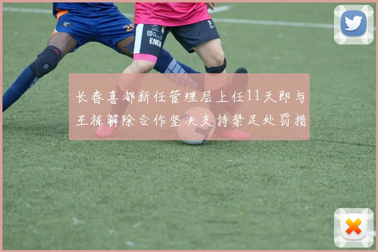 长春喜都新任管理层上任11天即与王栋解除合作坚决支持禁足处罚措施