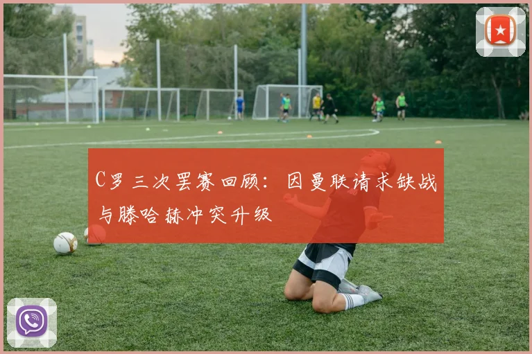 C罗三次罢赛回顾：因曼联请求缺战与滕哈赫冲突升级