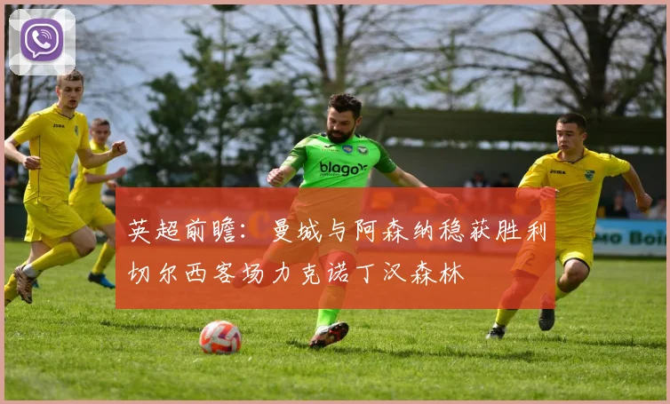 英超前瞻：曼城与阿森纳稳获胜利切尔西客场力克诺丁汉森林
