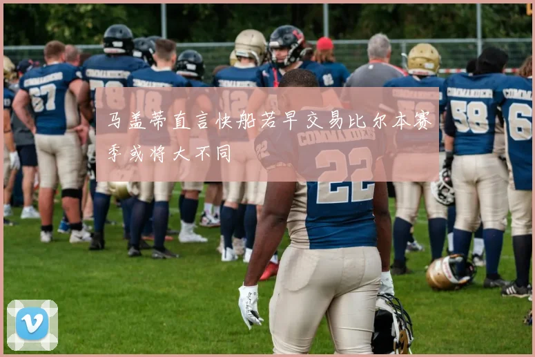 马盖蒂直言快船若早交易比尔本赛季或将大不同