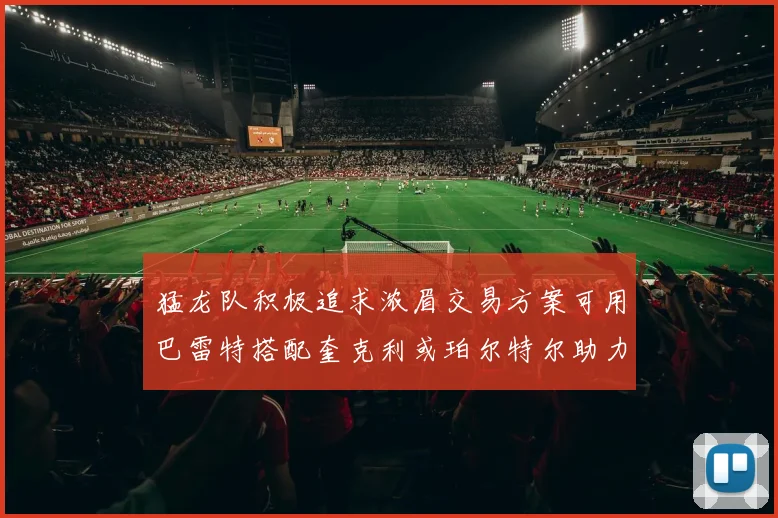 猛龙队积极追求浓眉交易方案可用巴雷特搭配奎克利或珀尔特尔助力交易