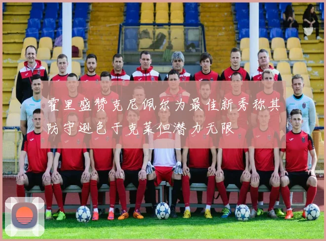 霍里盛赞克尼佩尔为最佳新秀称其防守逊色于克莱但潜力无限