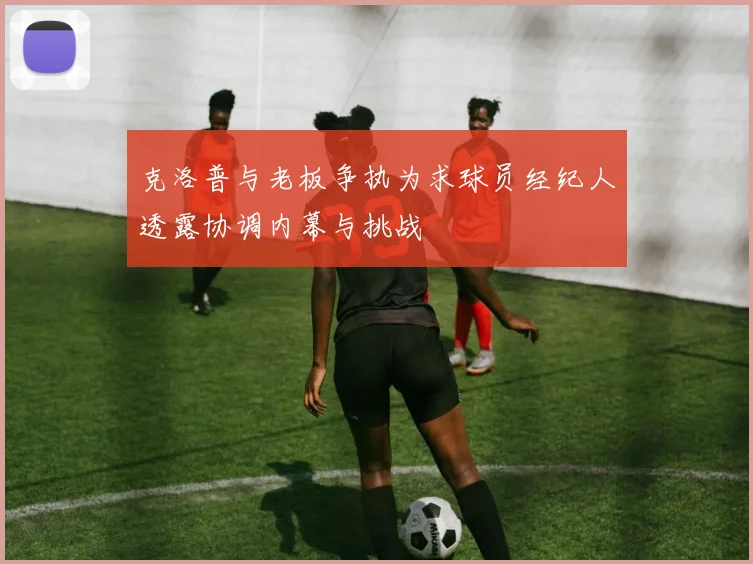 克洛普与老板争执为求球员经纪人透露协调内幕与挑战