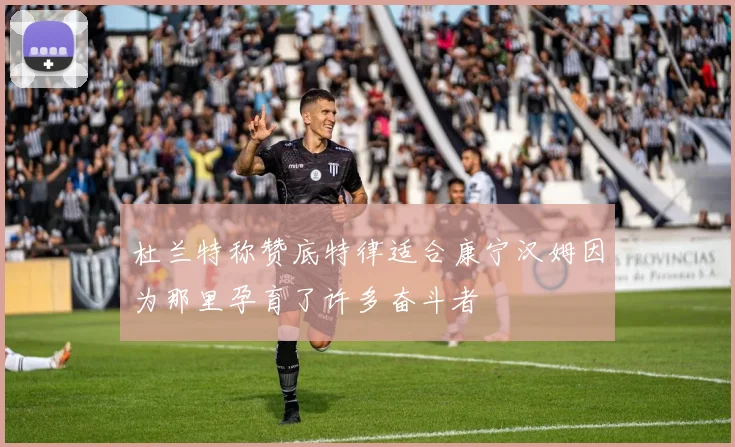 杜兰特称赞底特律适合康宁汉姆因为那里孕育了许多奋斗者