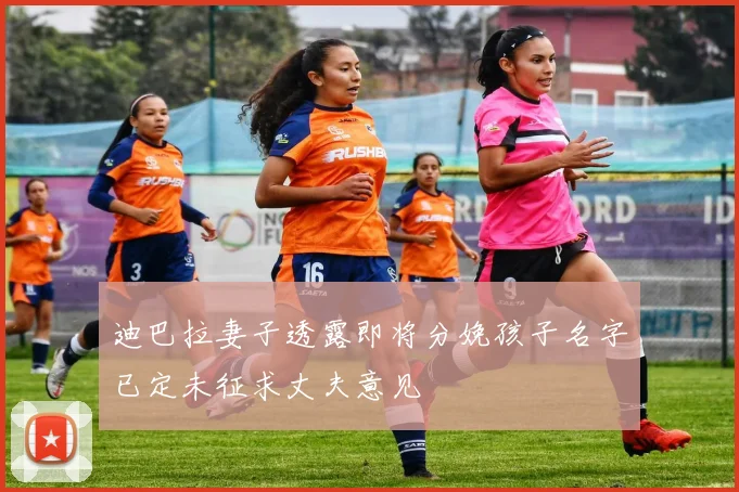 迪巴拉妻子透露即将分娩孩子名字已定未征求丈夫意见