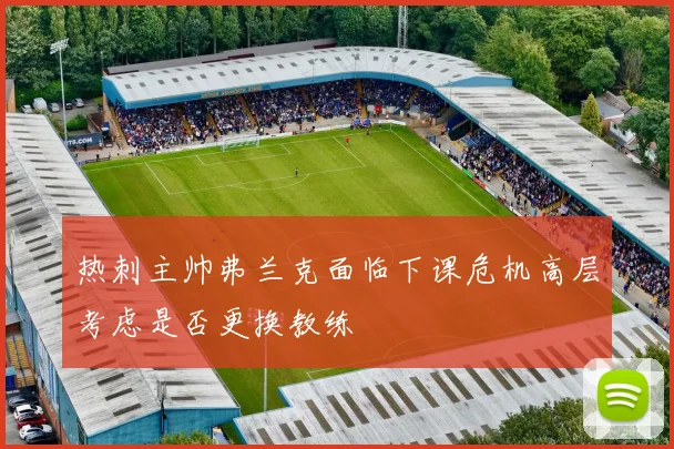 热刺主帅弗兰克面临下课危机高层考虑是否更换教练