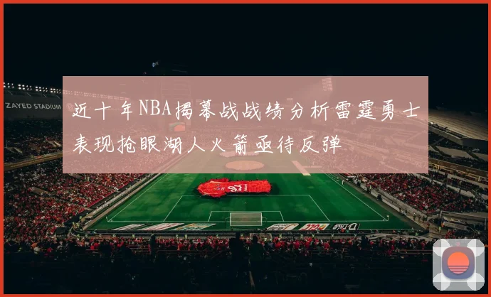 近十年NBA揭幕战战绩分析雷霆勇士表现抢眼湖人火箭亟待反弹