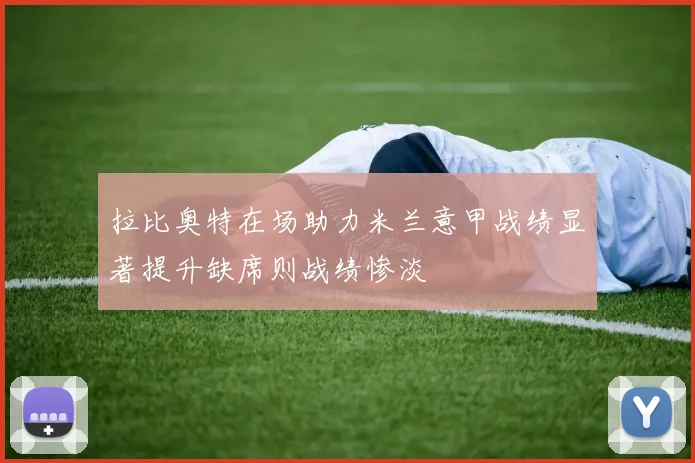 拉比奥特在场助力米兰意甲战绩显著提升缺席则战绩惨淡