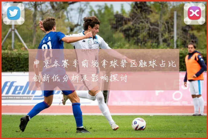 申京本赛季前场拿球禁区触球占比创新低分析及影响探讨