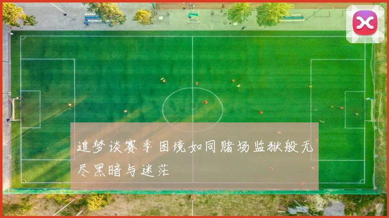 追梦谈赛季困境如同赌场监狱般无尽黑暗与迷茫