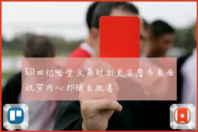KD回忆哈登交易时刻直言詹韦表面祝贺内心却暗自欢喜