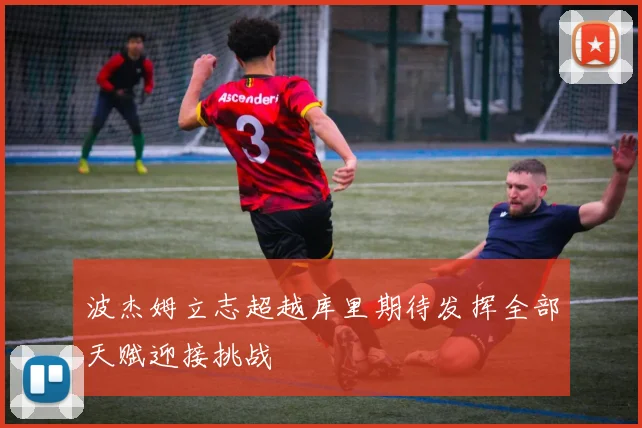 波杰姆立志超越库里期待发挥全部天赋迎接挑战