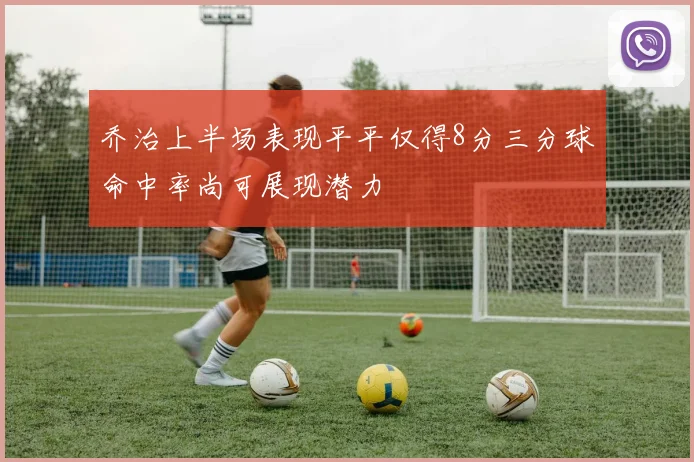 乔治上半场表现平平仅得8分三分球命中率尚可展现潜力